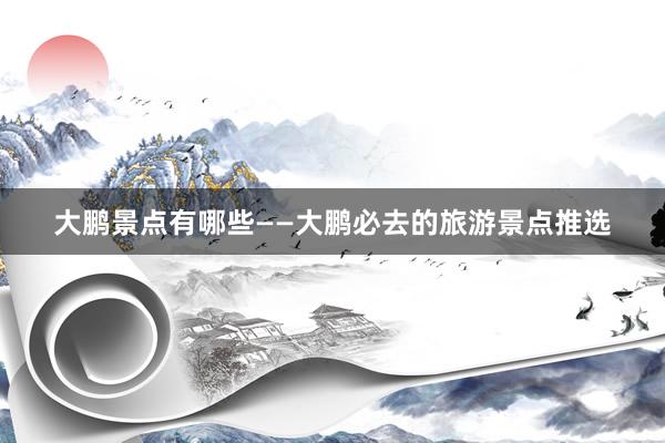 大鹏景点有哪些——大鹏必去的旅游景点推选