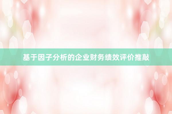 基于因子分析的企业财务绩效评价推敲